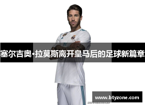 塞尔吉奥·拉莫斯离开皇马后的足球新篇章