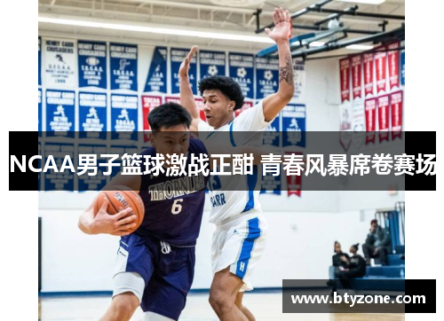 NCAA男子篮球激战正酣 青春风暴席卷赛场