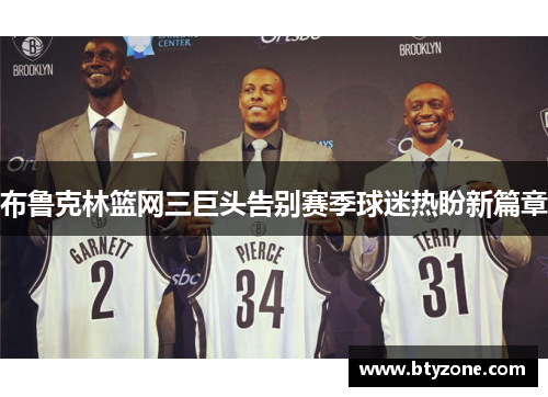 布鲁克林篮网三巨头告别赛季球迷热盼新篇章