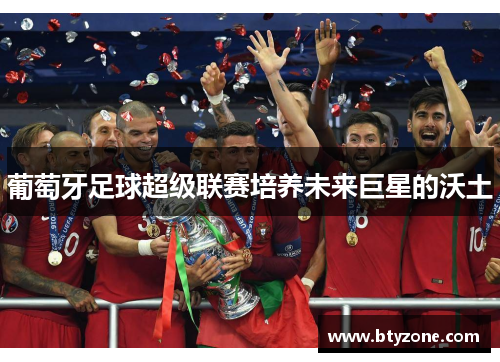 葡萄牙足球超级联赛培养未来巨星的沃土