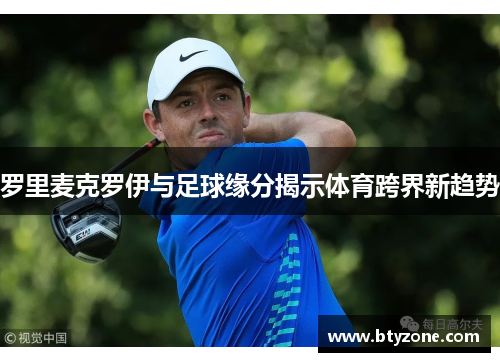 罗里麦克罗伊与足球缘分揭示体育跨界新趋势