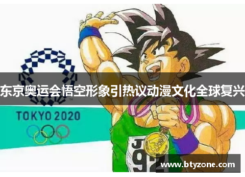 东京奥运会悟空形象引热议动漫文化全球复兴